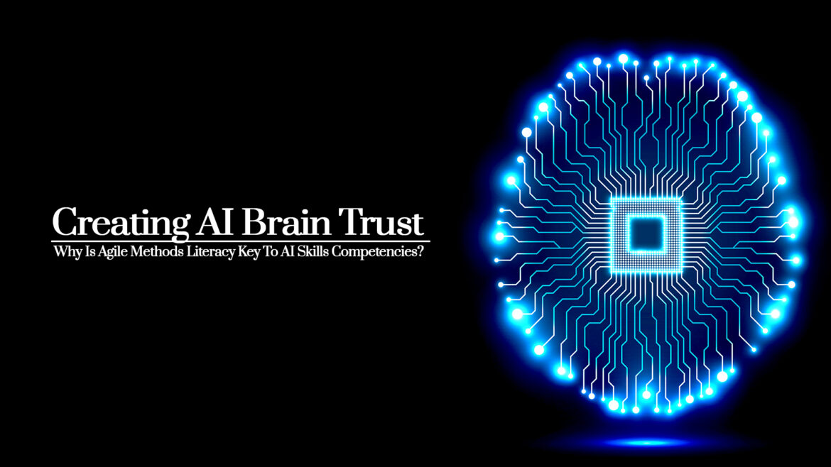 Creating AI Brain Trust | Why Are Agile Methods Literacy Key To AI Skills Competencies?